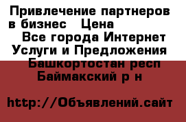 Привлечение партнеров в бизнес › Цена ­ 5000-10000 - Все города Интернет » Услуги и Предложения   . Башкортостан респ.,Баймакский р-н